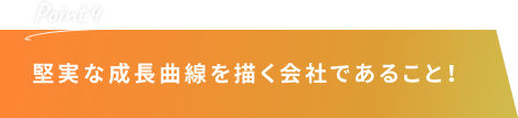 堅実な成長曲線を描く会社であること！