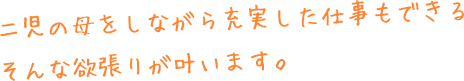 二児の母をしながら充実した仕事もできるそんな欲張りが叶います。